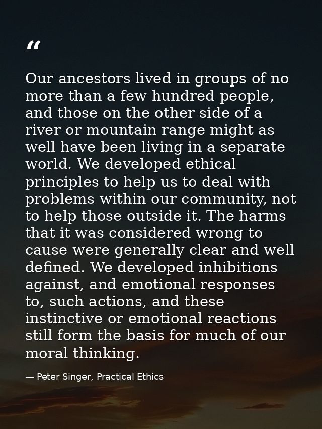 Our ancestors lived in groups of no more than a few hundred people, and those on the other side of a river or mountain r — Peter Singer, Practical Ethics