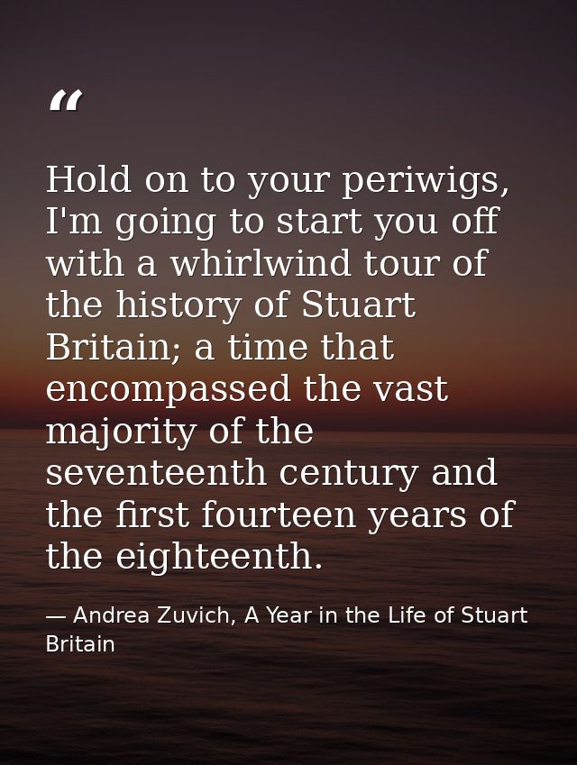 Hold on to your periwigs, I'm going to start you off with a whirlwind tour of the history of Stuart Britain; a time that — Andrea Zuvich, A Year in the Life of Stuart Britain