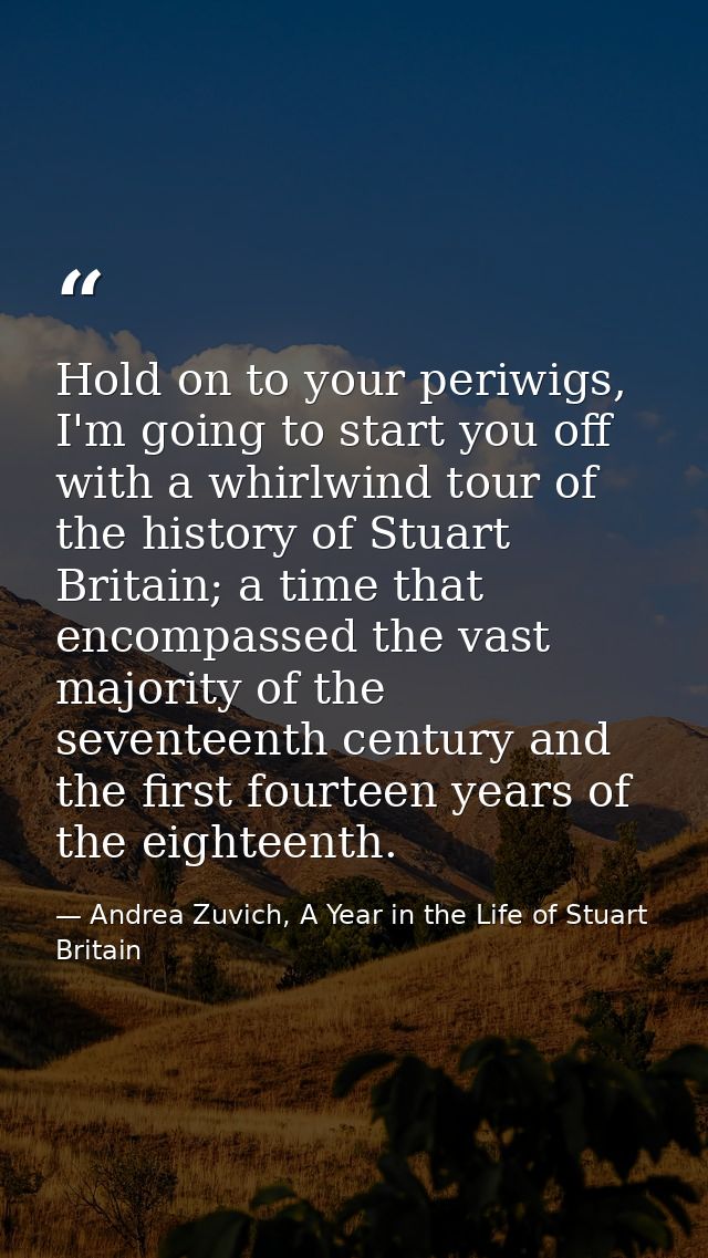 Hold on to your periwigs, I'm going to start you off with a whirlwind tour of the history of Stuart Britain; a time that — Andrea Zuvich, A Year in the Life of Stuart Britain