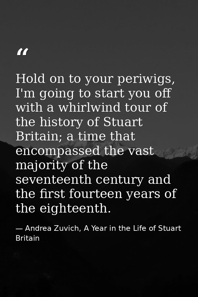 Hold on to your periwigs, I'm going to start you off with a whirlwind tour of the history of Stuart Britain; a time that — Andrea Zuvich, A Year in the Life of Stuart Britain