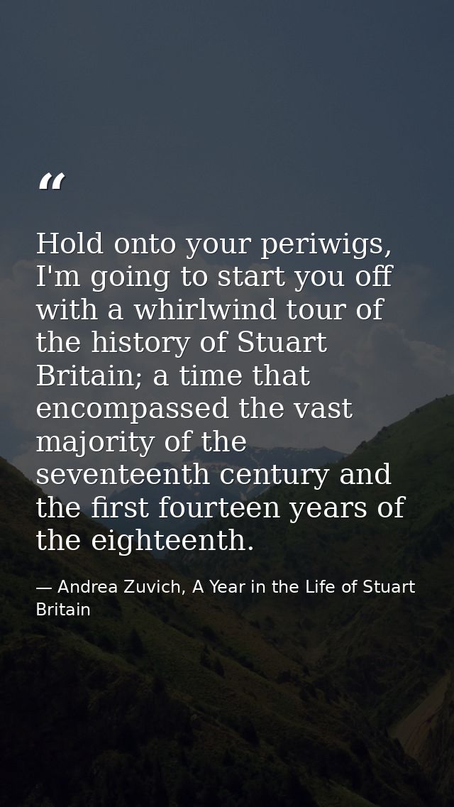 Hold onto your periwigs, I'm going to start you off with a whirlwind tour of the history of Stuart Britain; a time that  — Andrea Zuvich, A Year in the Life of Stuart Britain