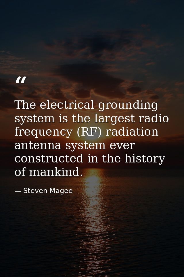 The electrical grounding system is the largest radio frequency (RF) radiation antenna system ever constructed in the his — Steven Magee