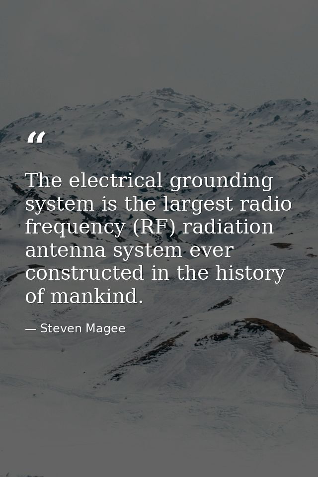 The electrical grounding system is the largest radio frequency (RF) radiation antenna system ever constructed in the his — Steven Magee