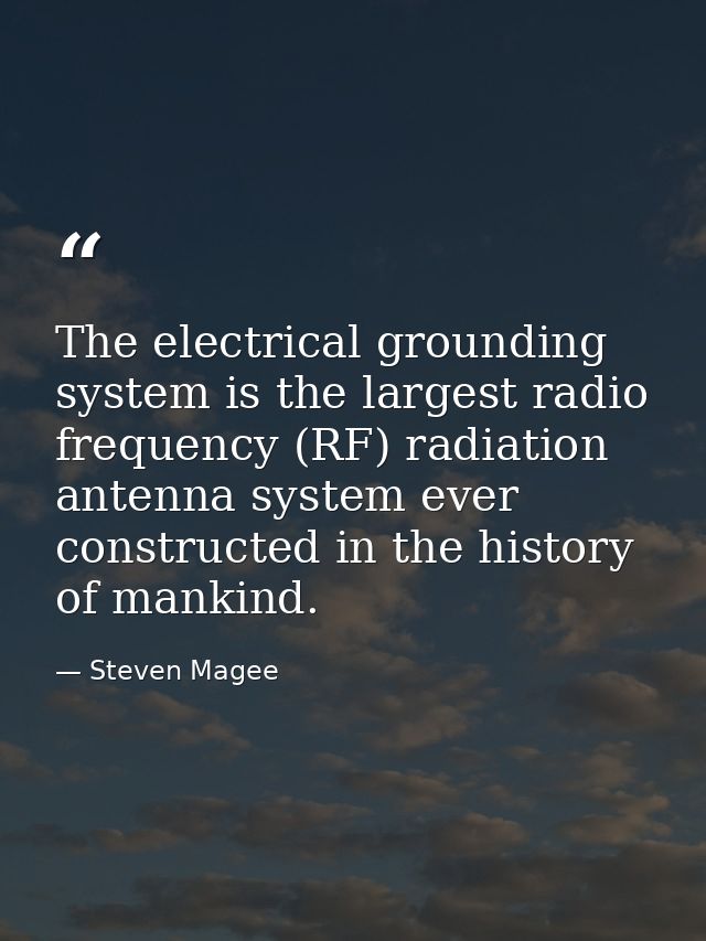 The electrical grounding system is the largest radio frequency (RF) radiation antenna system ever constructed in the his — Steven Magee
