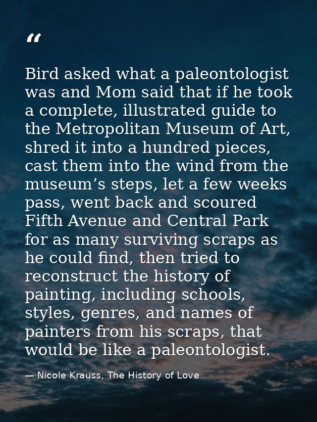 Bird asked what a paleontologist was and Mom said that if he took a complete, illustrated guide to the Metropolitan Muse — Nicole Krauss, The History of Love
