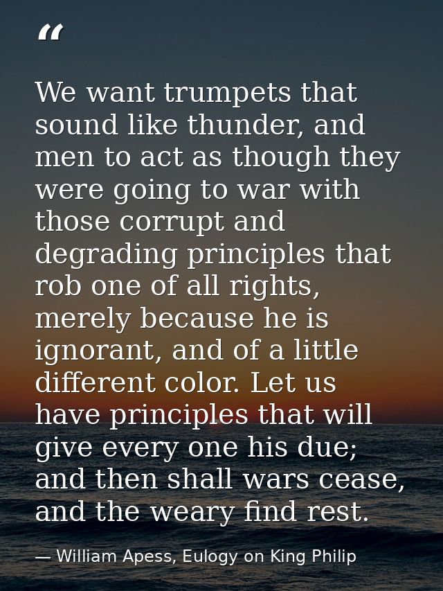 We want trumpets that sound like thunder, and men to act as though they were going to war with those corrupt and degradi — William Apess, Eulogy on King Philip