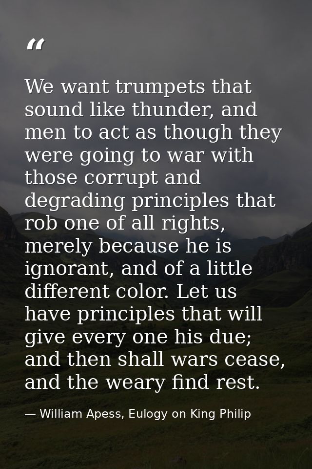 We want trumpets that sound like thunder, and men to act as though they were going to war with those corrupt and degradi — William Apess, Eulogy on King Philip