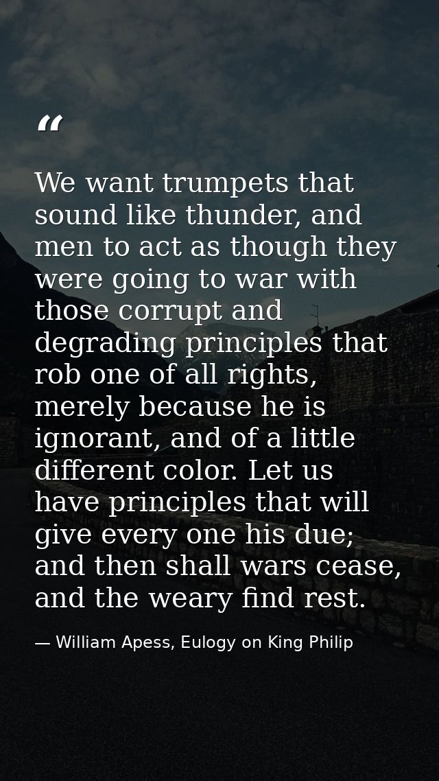We want trumpets that sound like thunder, and men to act as though they were going to war with those corrupt and degradi — William Apess, Eulogy on King Philip