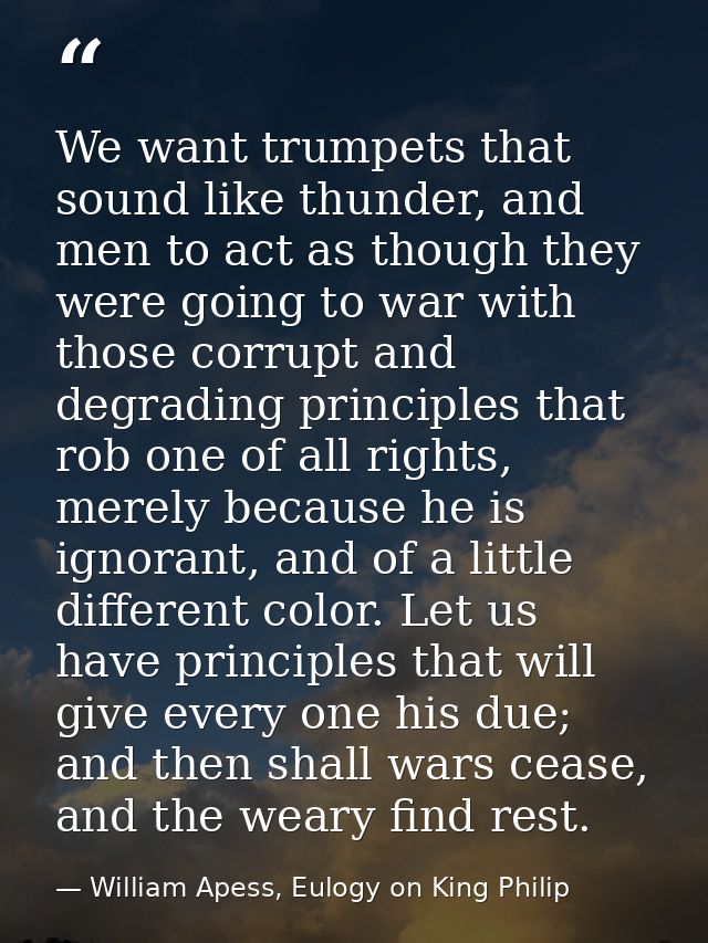 We want trumpets that sound like thunder, and men to act as though they were going to war with those corrupt and degradi — William Apess, Eulogy on King Philip