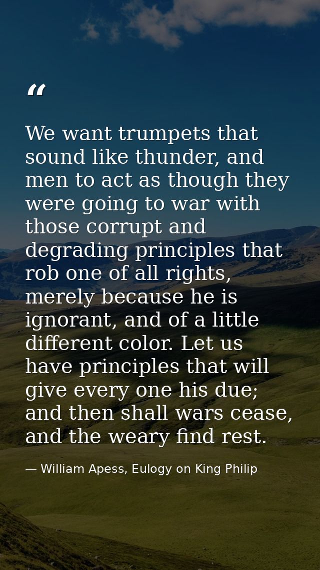 We want trumpets that sound like thunder, and men to act as though they were going to war with those corrupt and degradi — William Apess, Eulogy on King Philip