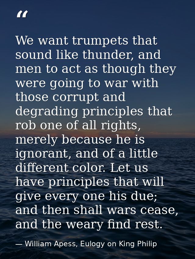 We want trumpets that sound like thunder, and men to act as though they were going to war with those corrupt and degradi — William Apess, Eulogy on King Philip