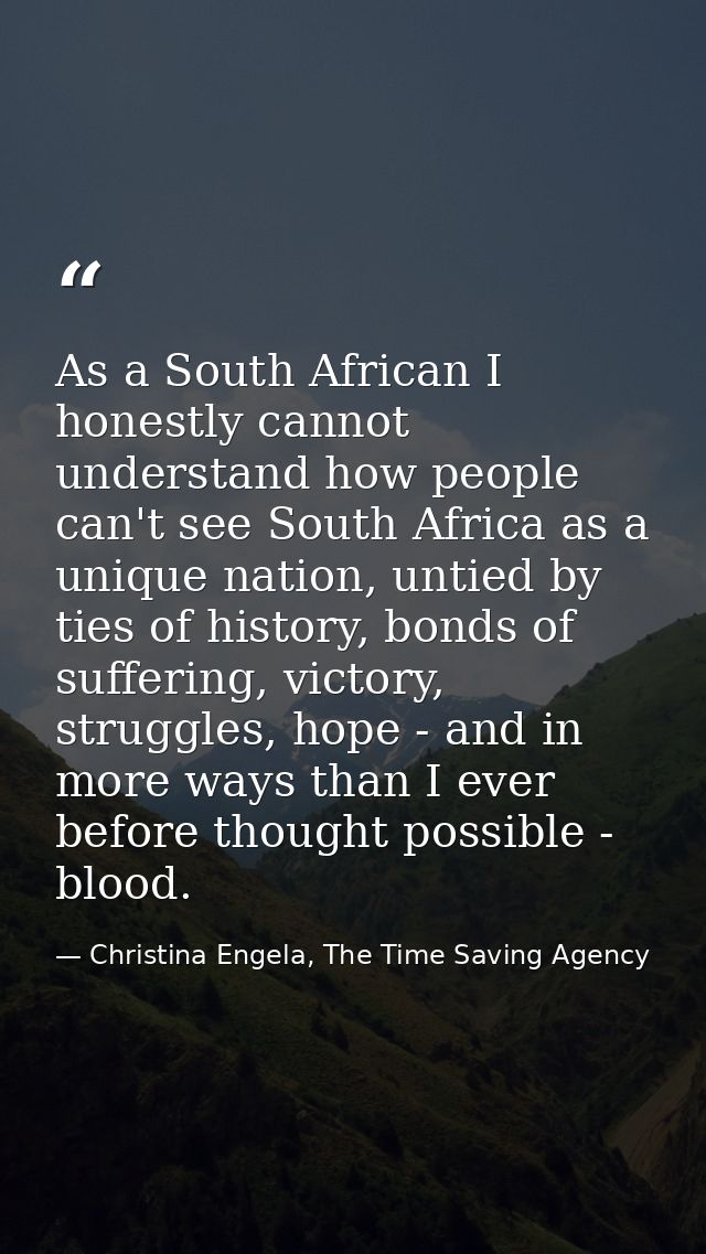 As a South African I honestly cannot understand how people can't see South Africa as a unique nation, untied by ties of  — Christina Engela, The Time Saving Agency