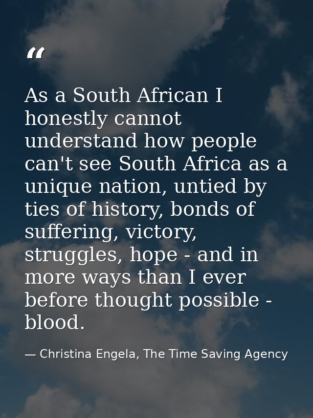 As a South African I honestly cannot understand how people can't see South Africa as a unique nation, untied by ties of  — Christina Engela, The Time Saving Agency