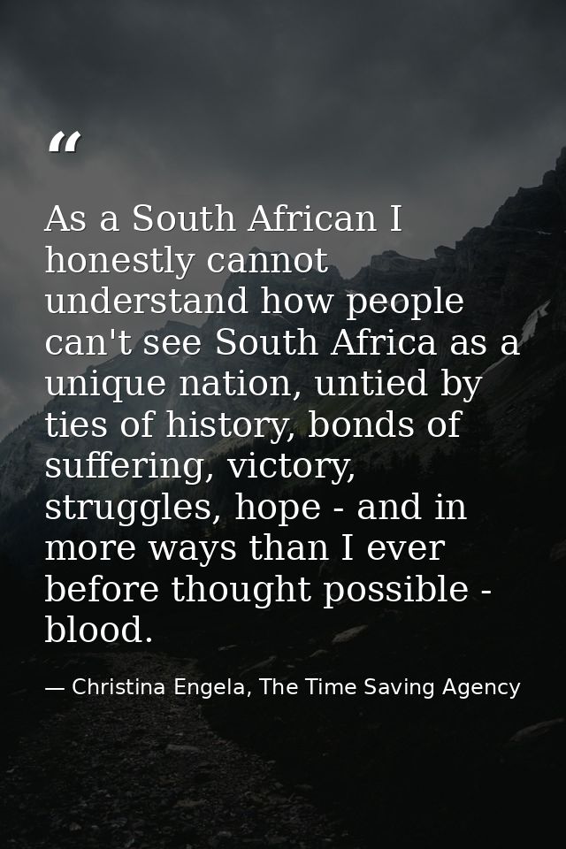 As a South African I honestly cannot understand how people can't see South Africa as a unique nation, untied by ties of  — Christina Engela, The Time Saving Agency