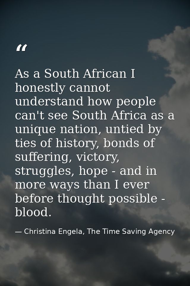 As a South African I honestly cannot understand how people can't see South Africa as a unique nation, untied by ties of  — Christina Engela, The Time Saving Agency