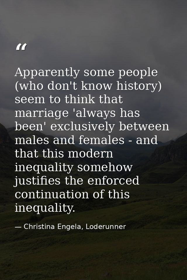 Apparently some people (who don't know history) seem to think that marriage 'always has been' exclusively between males  — Christina Engela, Loderunner