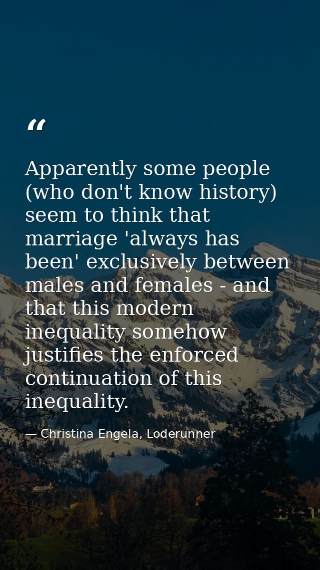 Apparently some people (who don't know history) seem to think that marriage 'always has been' exclusively between males  — Christina Engela, Loderunner