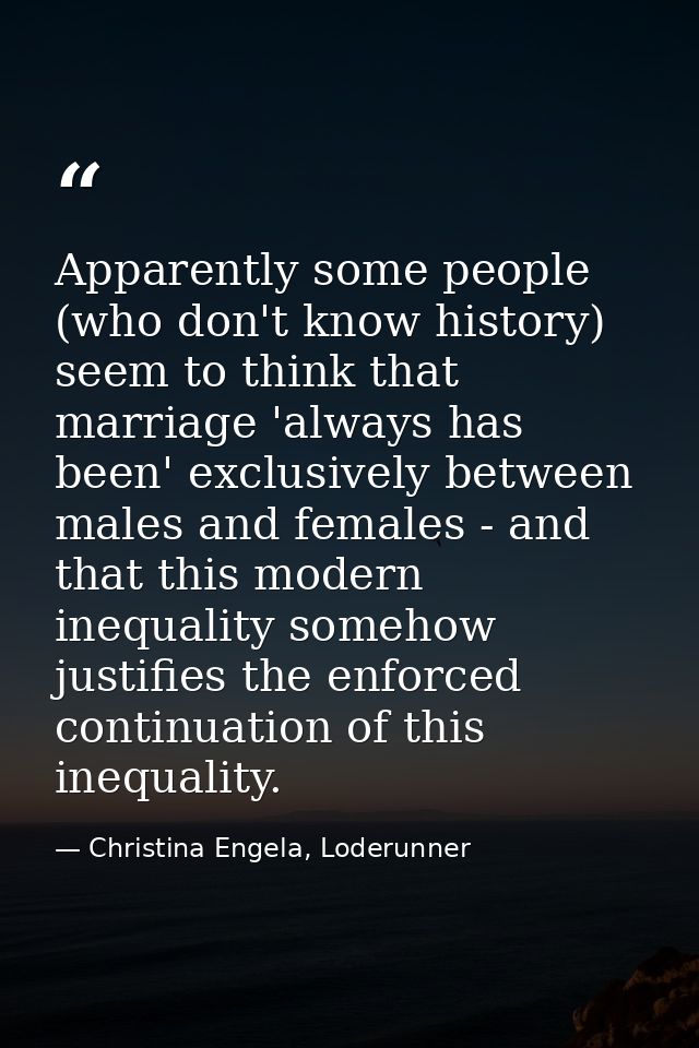 Apparently some people (who don't know history) seem to think that marriage 'always has been' exclusively between males  — Christina Engela, Loderunner