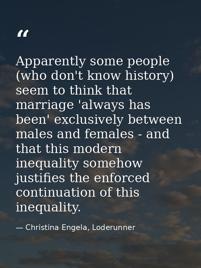 Apparently some people (who don't know history) seem to think that marriage 'always has been' exclusively between males  — Christina Engela, Loderunner