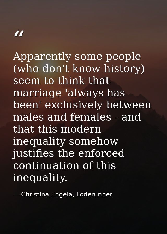 Apparently some people (who don't know history) seem to think that marriage 'always has been' exclusively between males  — Christina Engela, Loderunner
