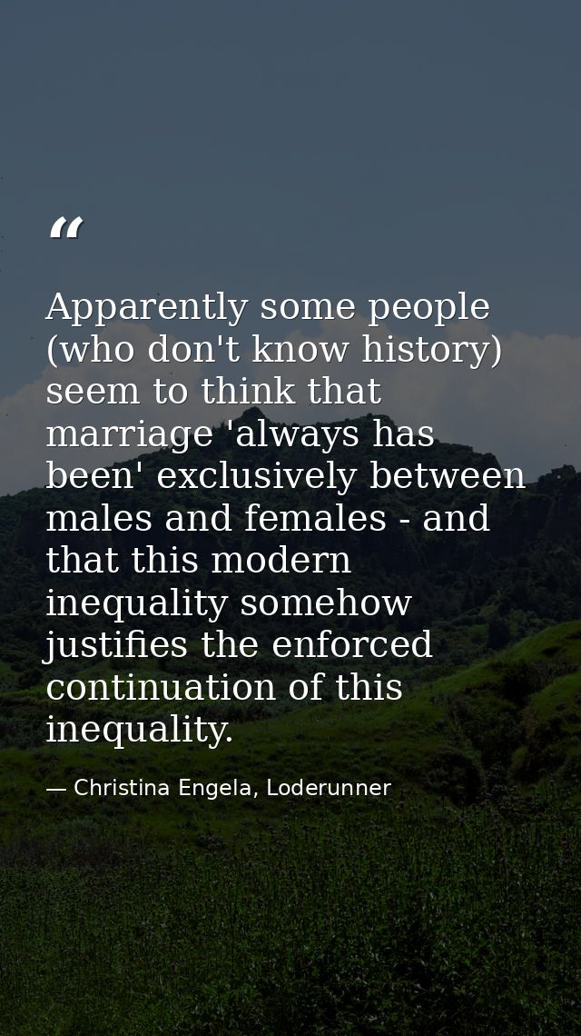 Apparently some people (who don't know history) seem to think that marriage 'always has been' exclusively between males  — Christina Engela, Loderunner
