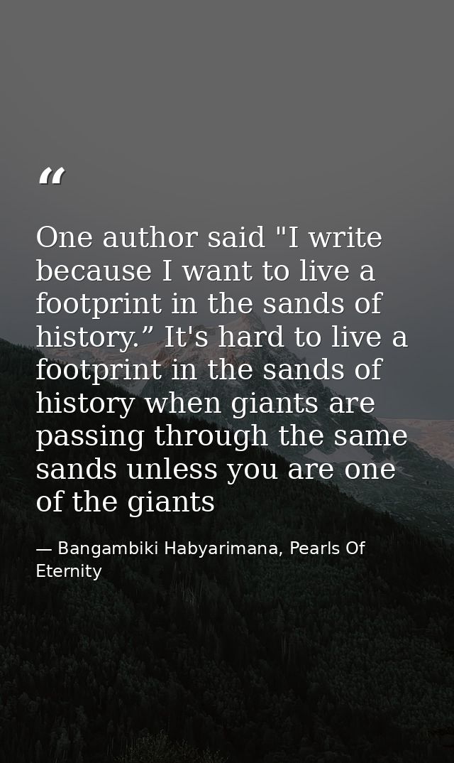 One author said "I write because I want to live a footprint in the sands of history.” It's hard to live a footprint in t — Bangambiki Habyarimana, Pearls Of Eternity