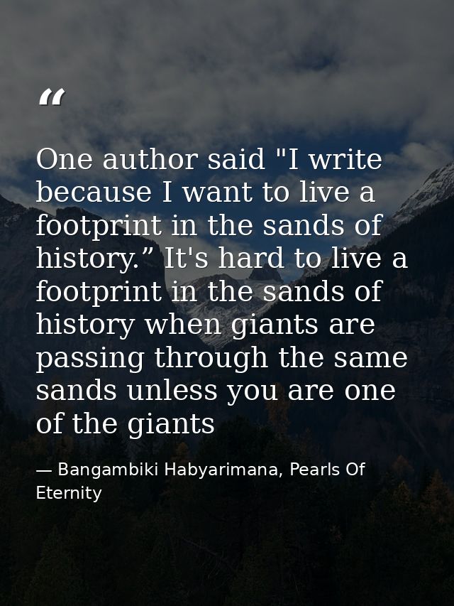 One author said "I write because I want to live a footprint in the sands of history.” It's hard to live a footprint in t — Bangambiki Habyarimana, Pearls Of Eternity