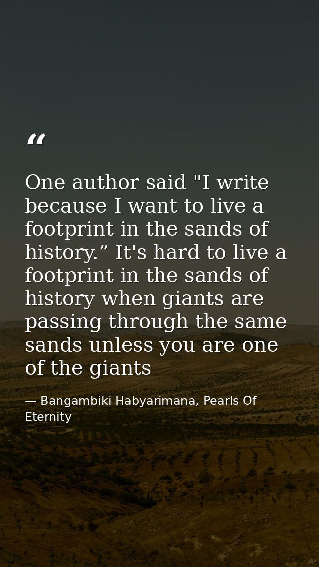 One author said "I write because I want to live a footprint in the sands of history.” It's hard to live a footprint in t — Bangambiki Habyarimana, Pearls Of Eternity