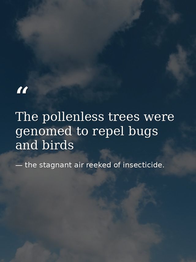 The pollenless trees were genomed to repel bugs and birds — the stagnant air reeked of insecticide.