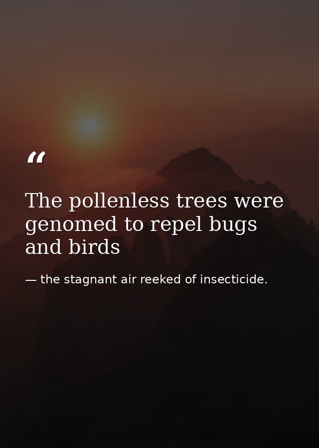 The pollenless trees were genomed to repel bugs and birds — the stagnant air reeked of insecticide.