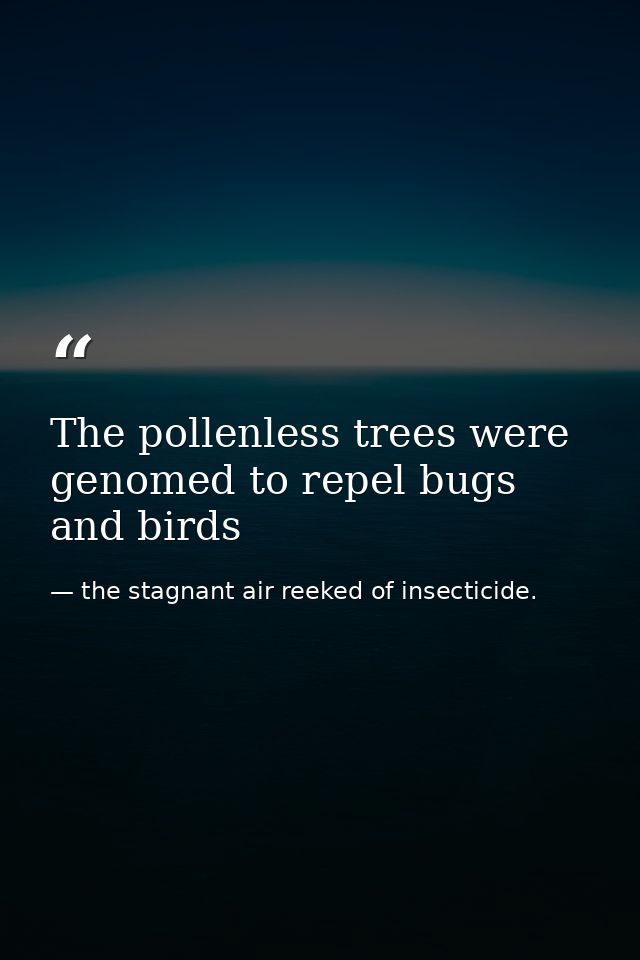 The pollenless trees were genomed to repel bugs and birds — the stagnant air reeked of insecticide.