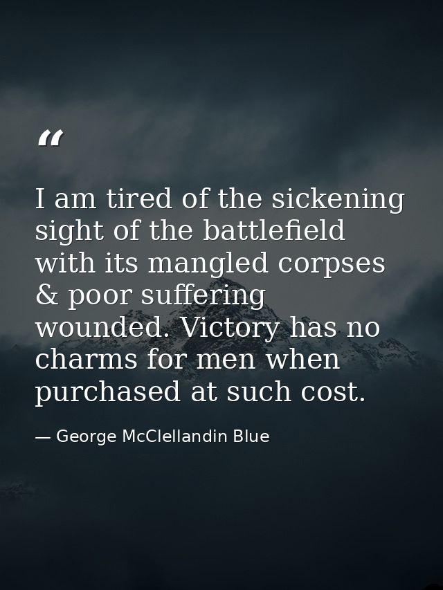 I am tired of the sickening sight of the battlefield with its mangled corpses & poor suffering wounded. Victory has no c — George McClellandin Blue