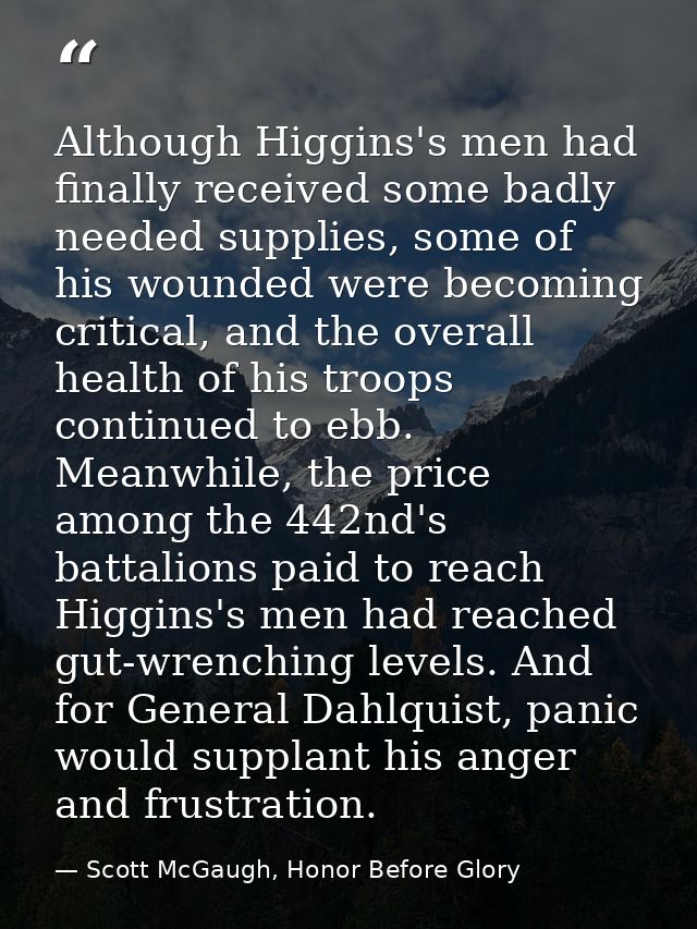 Although Higgins's men had finally received some badly needed supplies, some of his wounded were becoming critical, and  — Scott McGaugh, Honor Before Glory