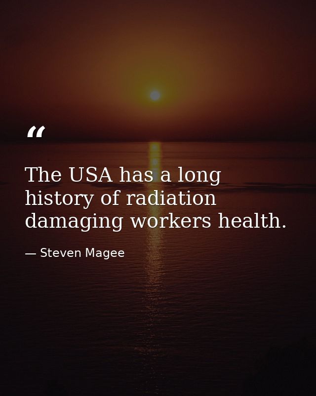 The USA has a long history of radiation damaging workers health. — Steven Magee