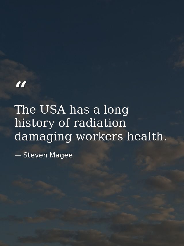 The USA has a long history of radiation damaging workers health. — Steven Magee