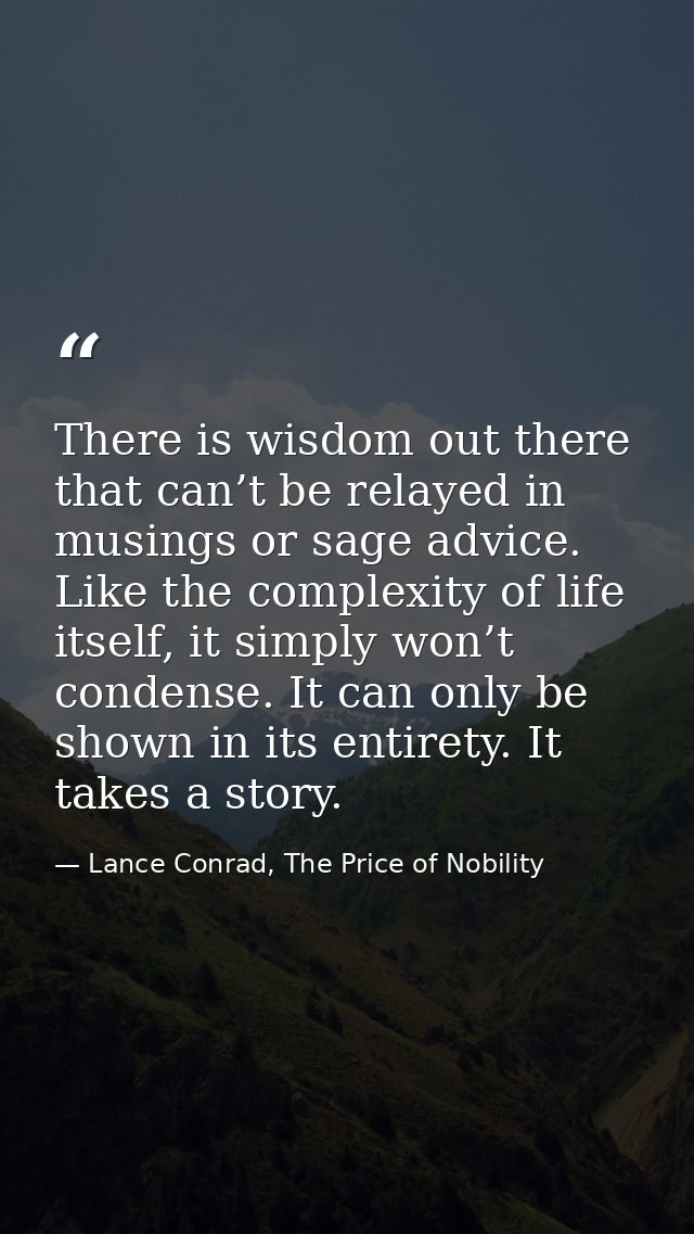 There is wisdom out there that can’t be relayed in musings or sage advice. Like the complexity of life itself, it simply — Lance Conrad, The Price of Nobility