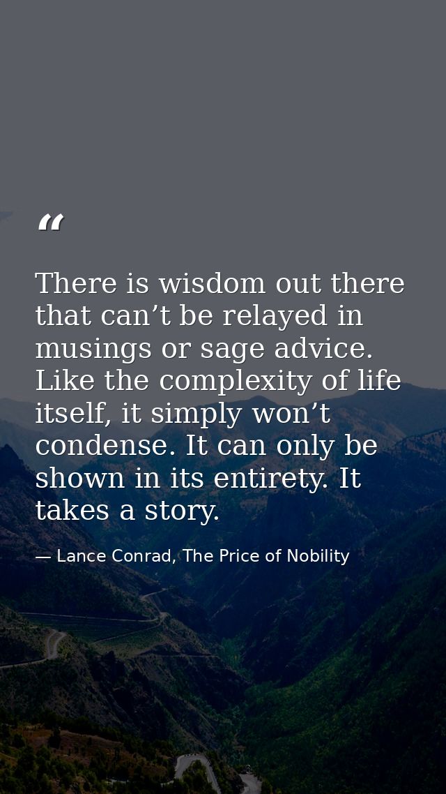 There is wisdom out there that can’t be relayed in musings or sage advice. Like the complexity of life itself, it simply — Lance Conrad, The Price of Nobility