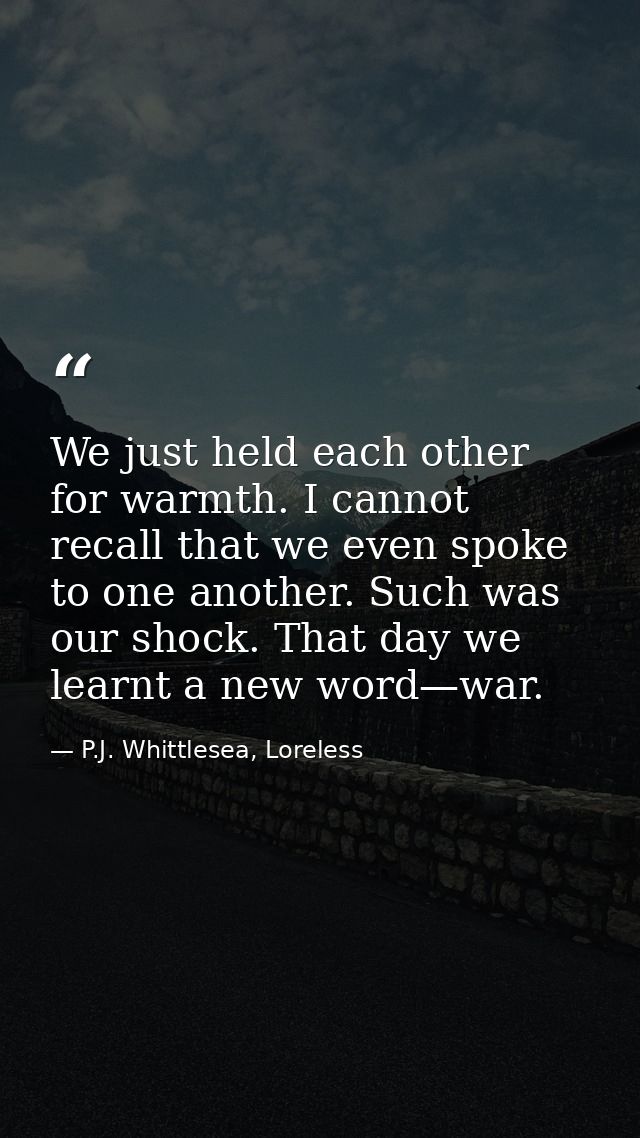 We just held each other for warmth. I cannot recall that we even spoke to one another. Such was our shock. That day we l — P.J. Whittlesea, Loreless