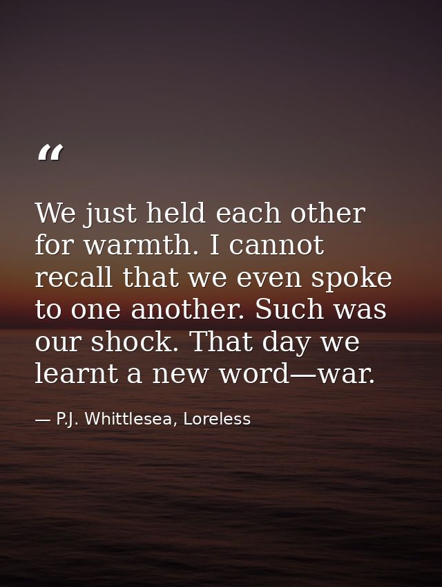 We just held each other for warmth. I cannot recall that we even spoke to one another. Such was our shock. That day we l — P.J. Whittlesea, Loreless