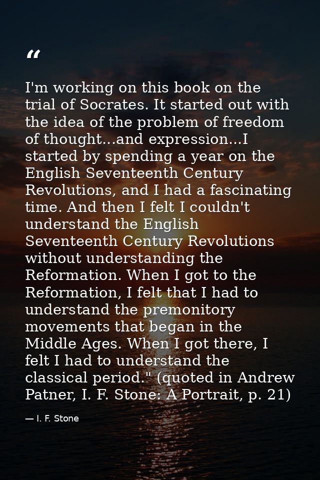 I'm working on this book on the trial of Socrates. It started out with the idea of the problem of freedom of thought...a — I. F. Stone