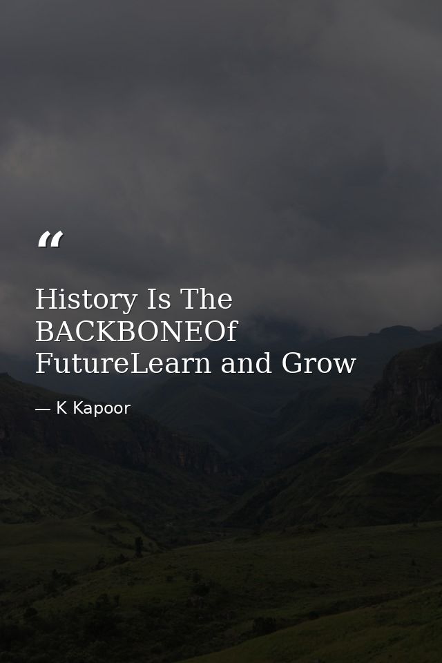 History Is The BACKBONEOf FutureLearn and Grow — K Kapoor