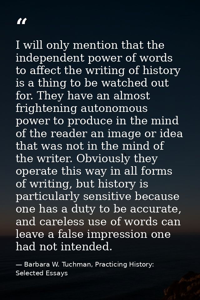 I will only mention that the independent power of words to affect the writing of history is a thing to be watched out fo — Barbara W. Tuchman, Practicing History:  Selected Essays