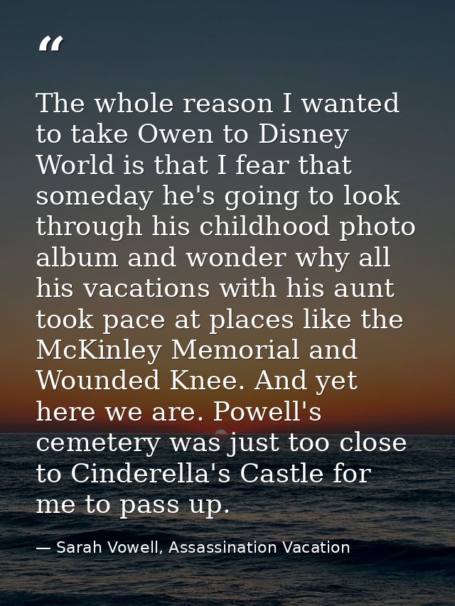 The whole reason I wanted to take Owen to Disney World is that I fear that someday he's going to look through his childh — Sarah Vowell, Assassination Vacation