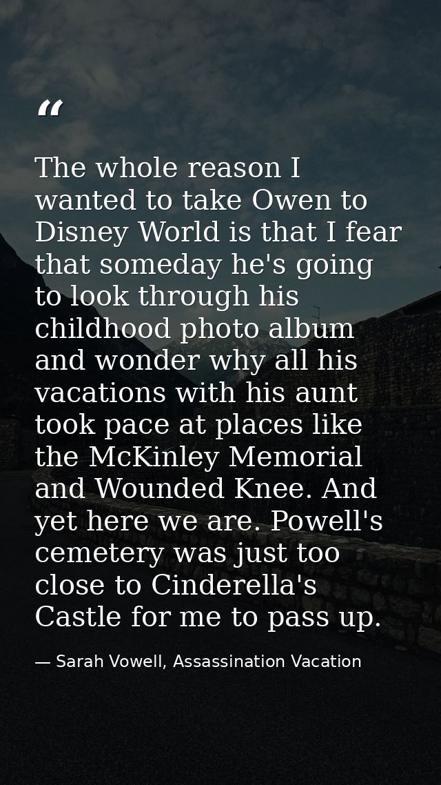 The whole reason I wanted to take Owen to Disney World is that I fear that someday he's going to look through his childh — Sarah Vowell, Assassination Vacation