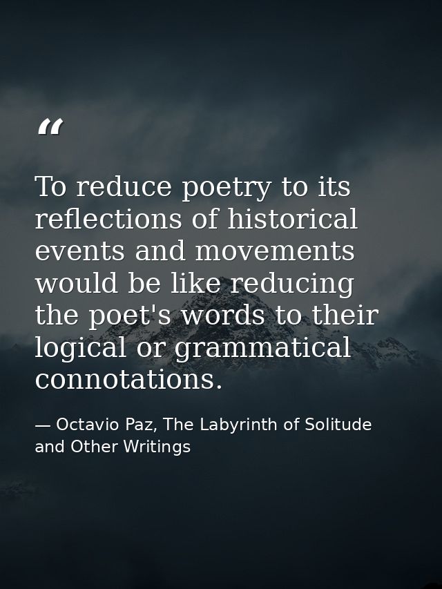 To reduce poetry to its reflections of historical events and movements would be like reducing the poet's words to their  — Octavio Paz, The Labyrinth of Solitude and Other Writings