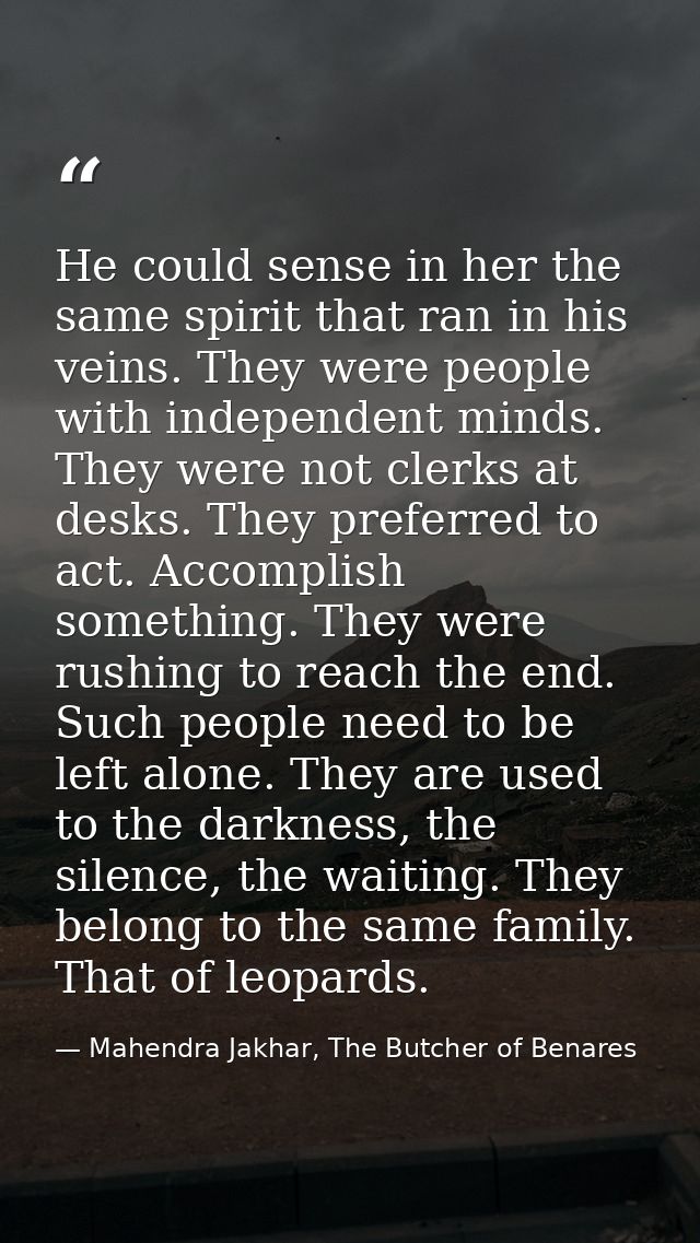 He could sense in her the same spirit that ran in his veins. They were people with independent minds. They were not cler — Mahendra Jakhar, The Butcher of Benares