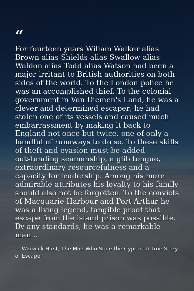 For fourteen years Wiliam Walker alias Brown alias Shields alias Swallow alias Waldon alias Todd alias Watson had been a — Warwick Hirst, The Man Who Stole the Cyprus: A True Story of Escape