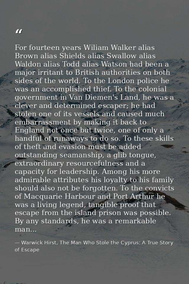 For fourteen years Wiliam Walker alias Brown alias Shields alias Swallow alias Waldon alias Todd alias Watson had been a — Warwick Hirst, The Man Who Stole the Cyprus: A True Story of Escape