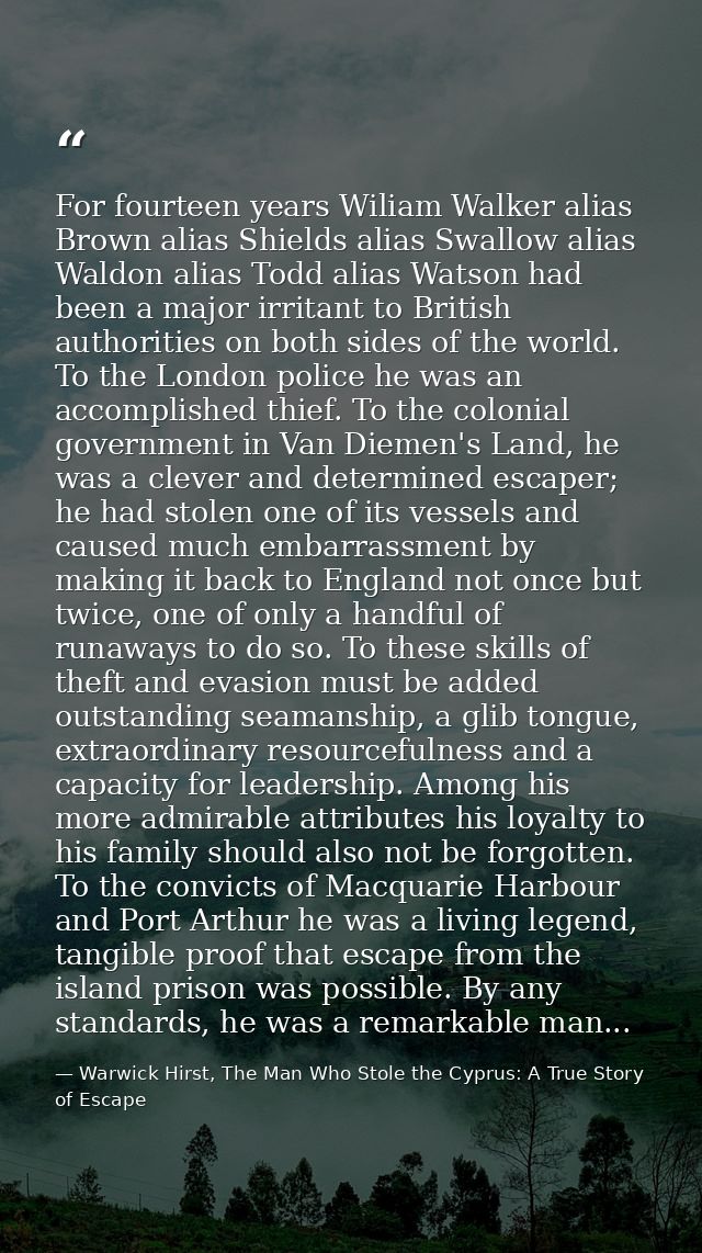For fourteen years Wiliam Walker alias Brown alias Shields alias Swallow alias Waldon alias Todd alias Watson had been a — Warwick Hirst, The Man Who Stole the Cyprus: A True Story of Escape