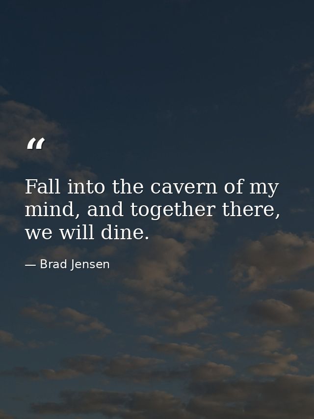 Fall into the cavern of my mind, and together there, we will dine. — Brad Jensen